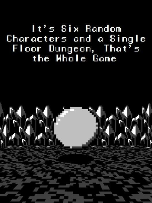 Обложка It's Six Random Characters and a Single Floor Dungeon: That's the Whole Game
