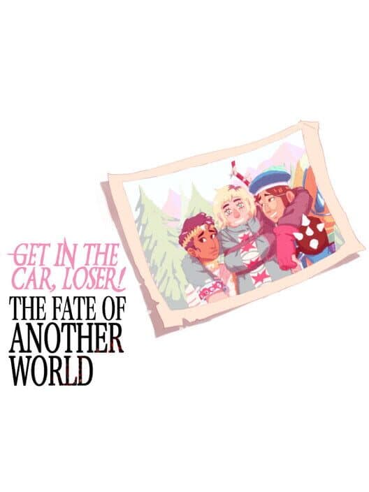 Обложка Get in the Car, Loser!: The Fate of Another World