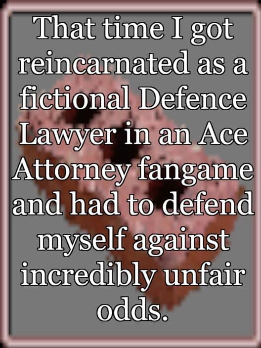 Обложка That time I got reincarnated as a fictional Defence Lawyer in an Ace Attorney fangame and had to defend myself against incredibly unfair odds.