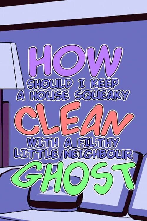 Обложка How Should I Keep a House Squeaky Clean, With a Filthy Little Neighbour Ghost?