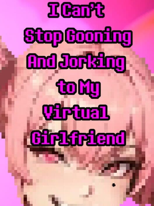 Обложка I Can’t Stop Gooning and Jorking to My Virtual Girlfriend