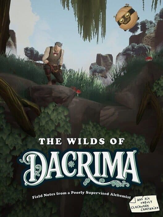 Обложка The Wilds of Dacrima: Field Notes from a Poorly Supervised Alchemist and his Clockwork Robot Companion